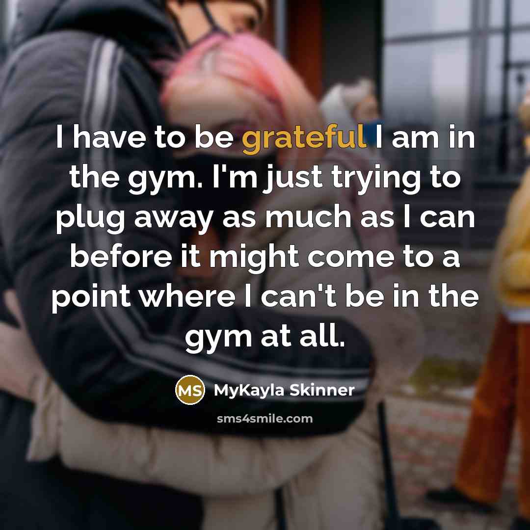 “I have to be grateful I am in the gym.…” quote by MyKayla Skinner