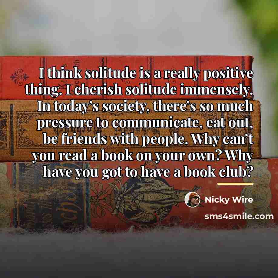 “I think solitude is a really positive thing. I cherish…” quote by Nicky Wire
