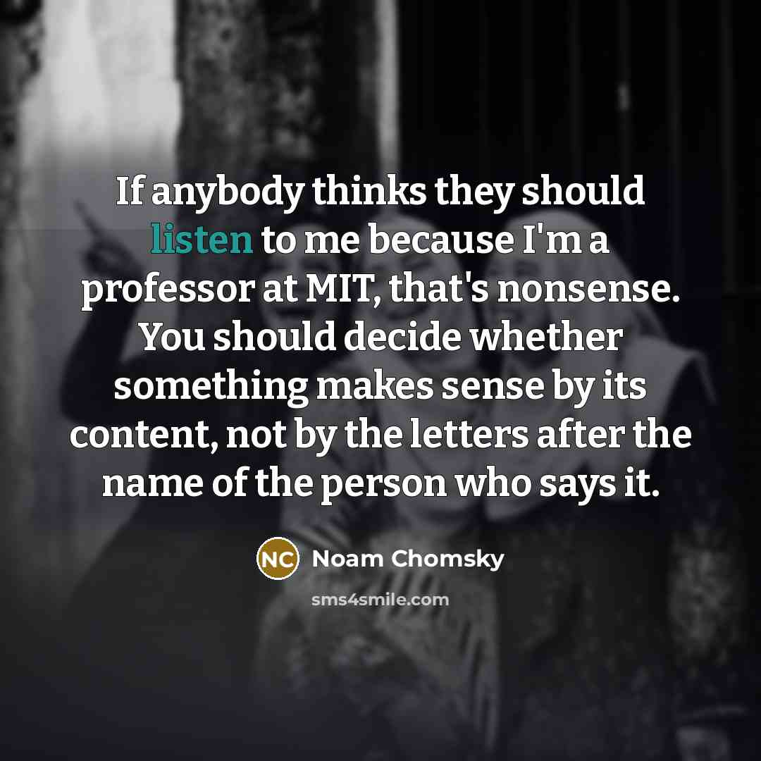 “If anybody thinks they should listen to me because I'm…” quote by Noam Chomsky