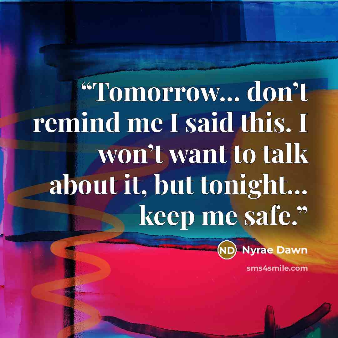 “Tomorrow… don’t remind me I said this. I won’t want to talk about it, but tonight… keep me safe.” quote by Nyrae Dawn