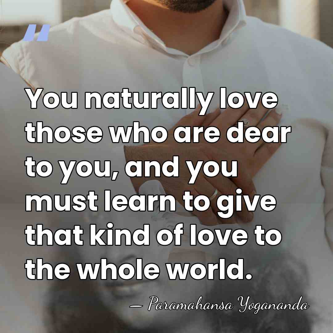 You naturally love those who are dear to you, and you must&hellip; - Paramahansa Yogananda
