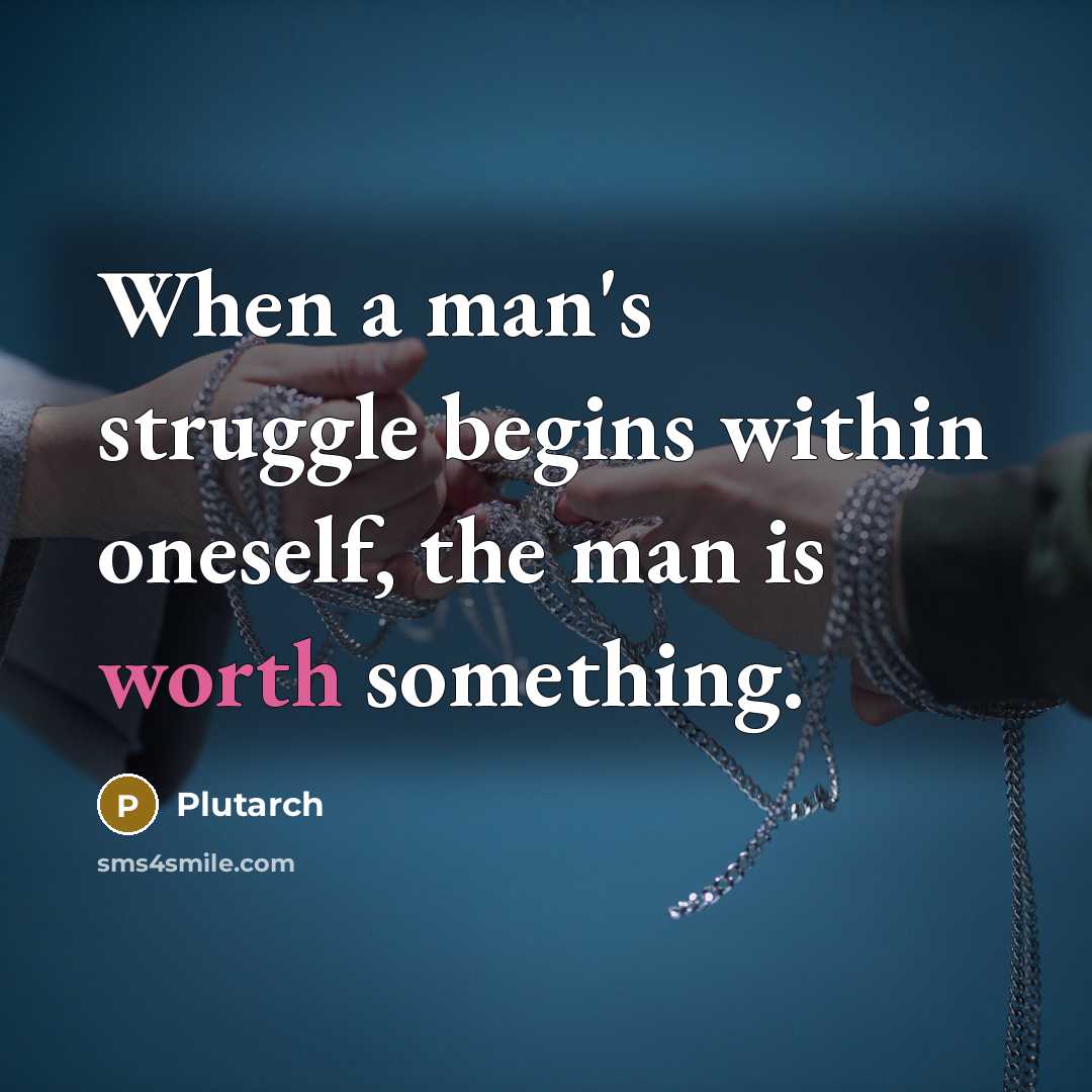 “When a man's struggle begins within oneself, the man is worth something.” quote by Plutarch