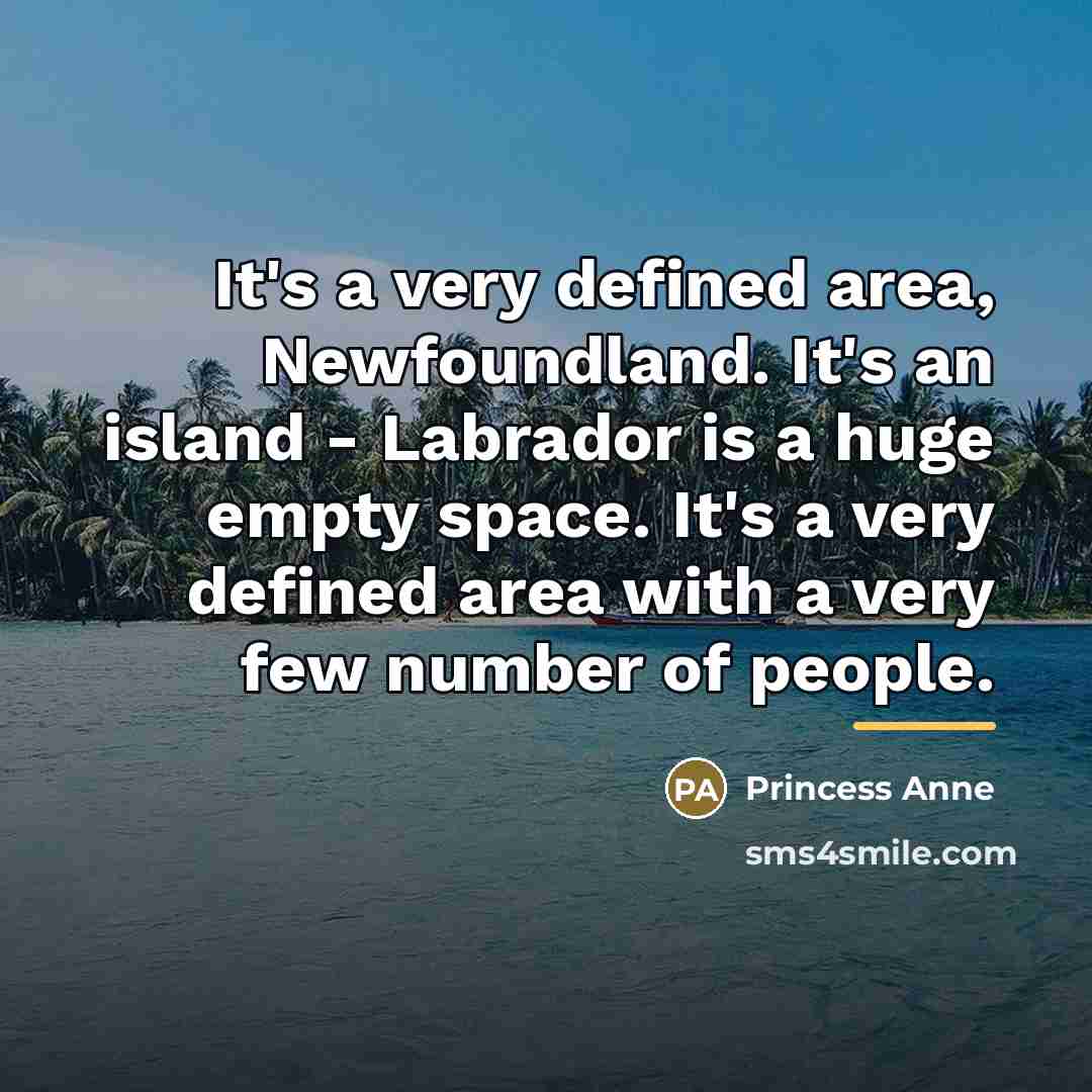 “It's a very defined area, Newfoundland. It's an island -…” quote by Princess Anne