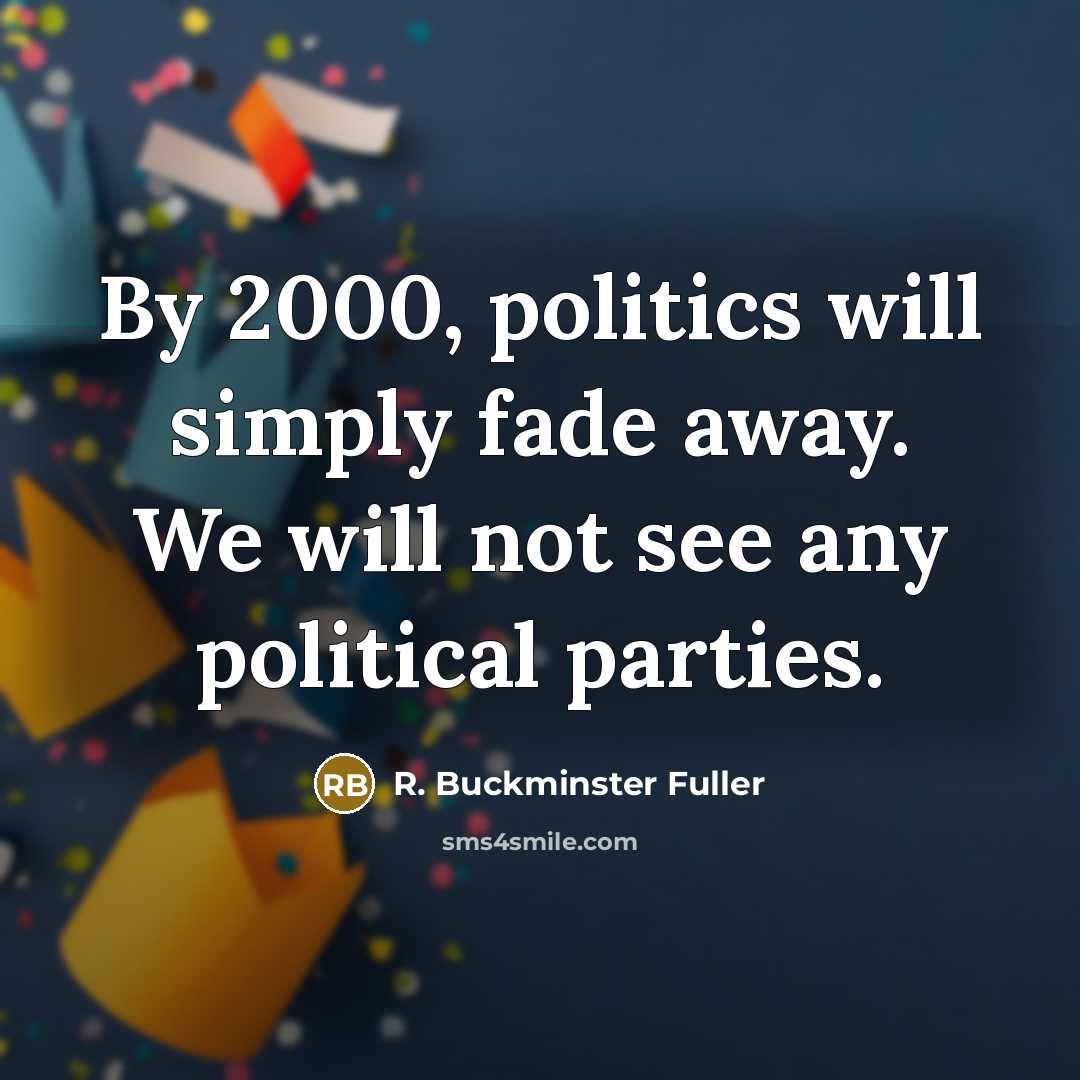 “By 2000, politics will simply fade away. We will not…” quote by R. Buckminster Fuller