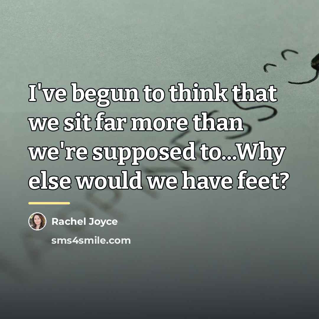 “I've begun to think that we sit far more than…” quote by Rachel Joyce