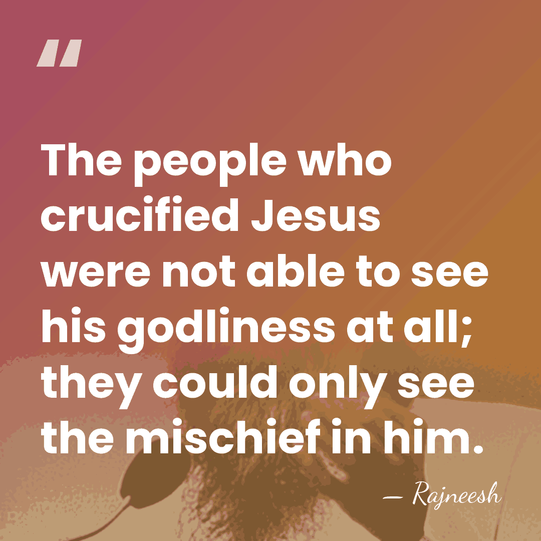 The people who crucified Jesus were not able to see his godliness&hellip; - Rajneesh
