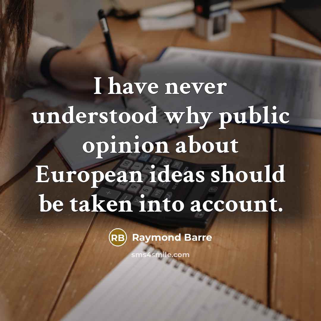 “I have never understood why public opinion about European ideas should be taken into account.” quote by Raymond Barre