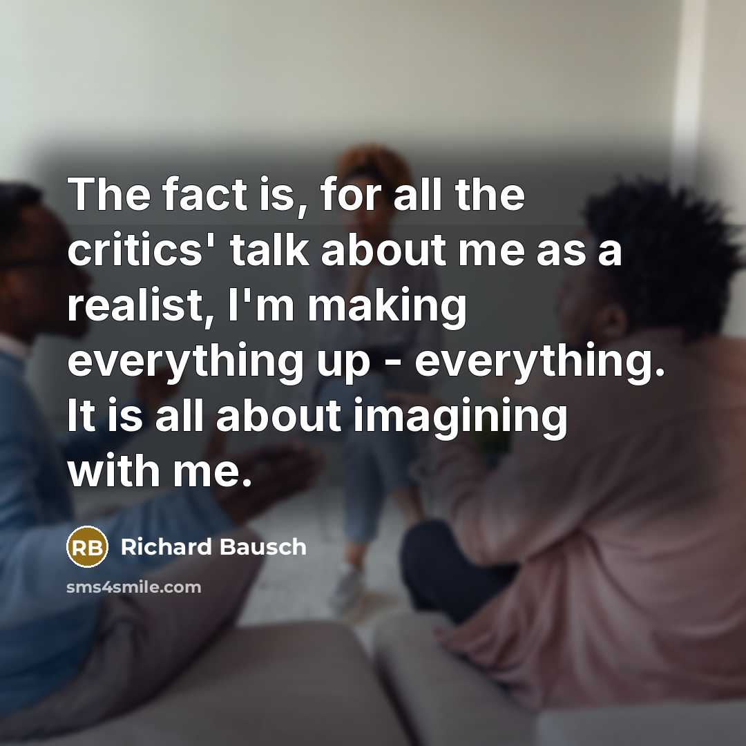 “The fact is, for all the critics' talk about me…” quote by Richard Bausch