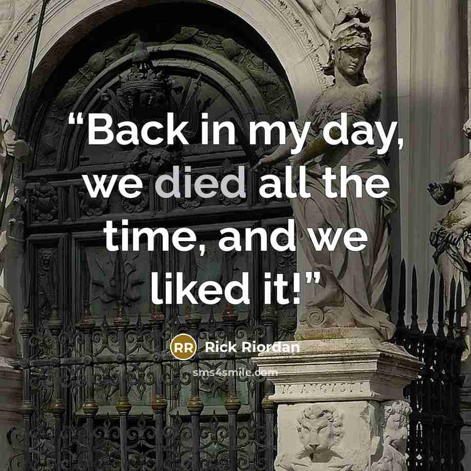 “Back in my day, we died all the time, and we liked it!” quote by Rick Riordan