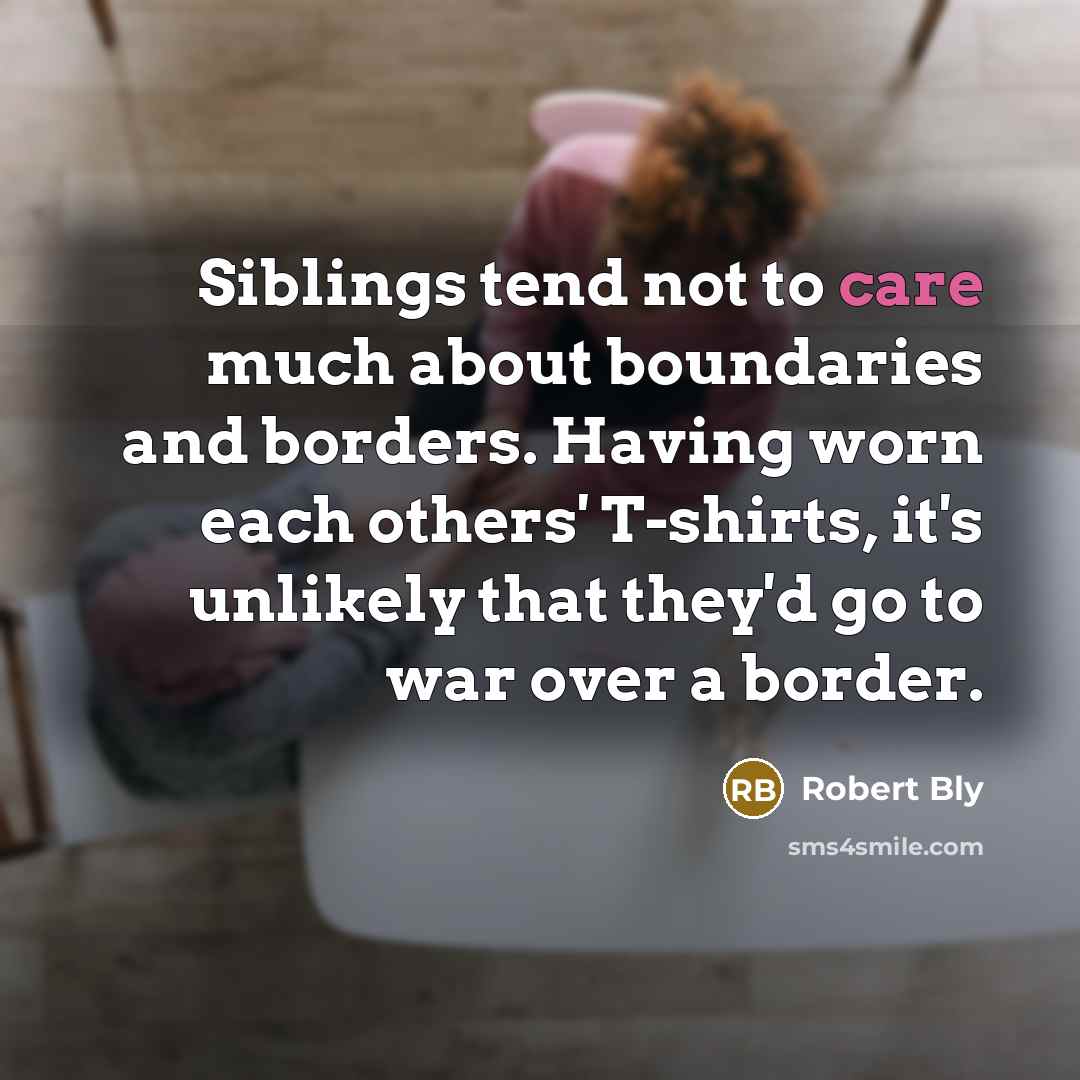 “Siblings tend not to care much about boundaries and borders.…” quote by Robert Bly