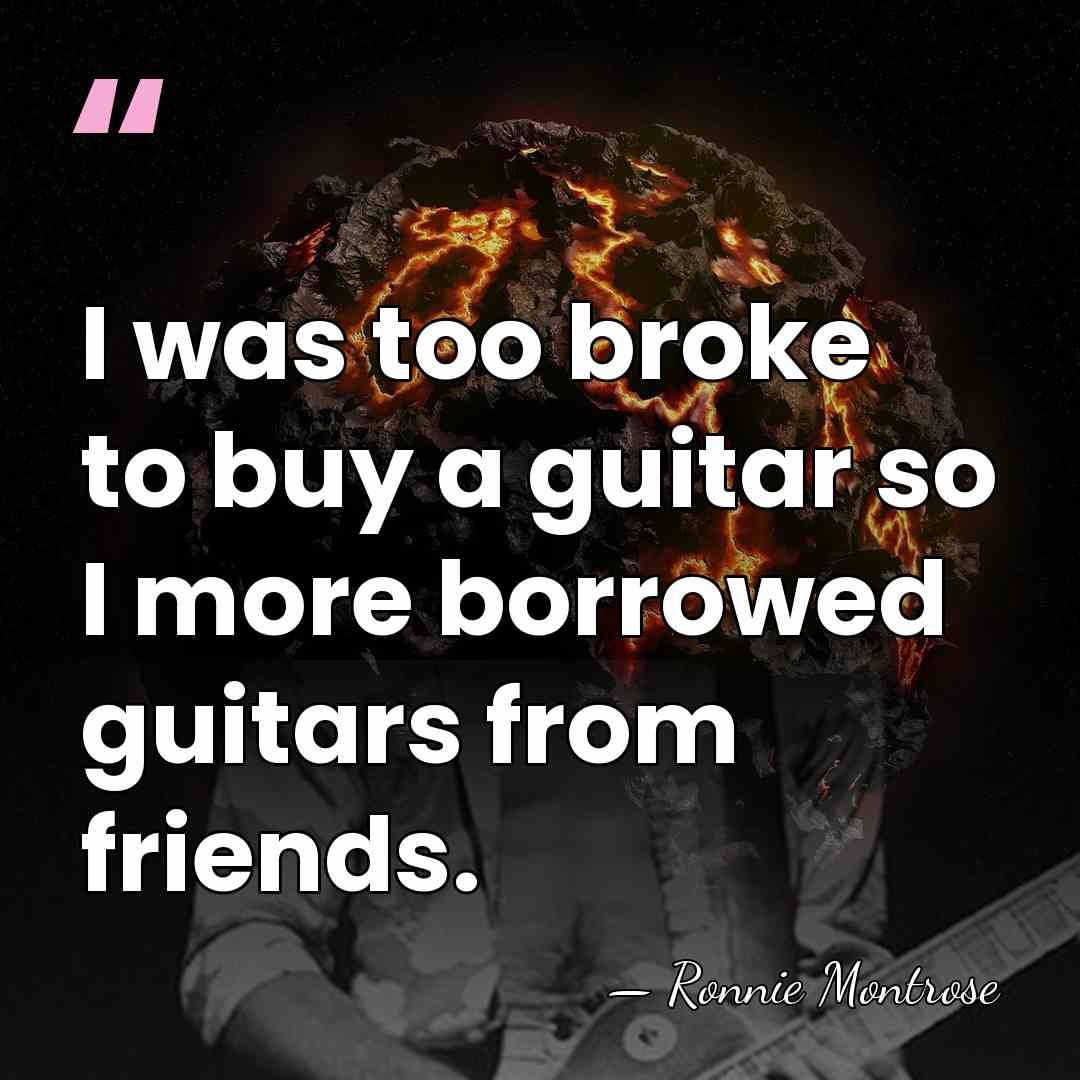 I was too broke to buy a guitar so I more borrowed&hellip; - Ronnie Montrose