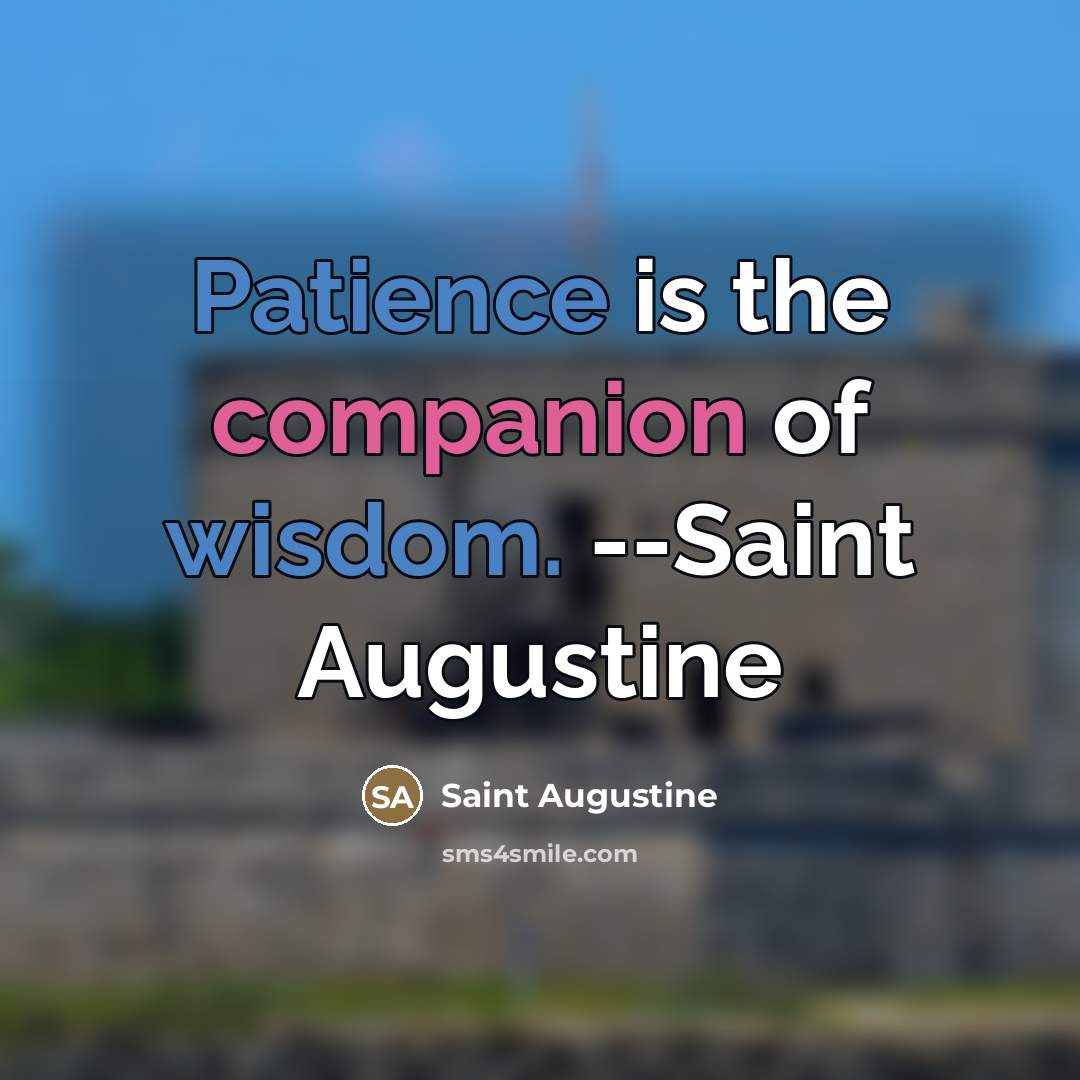 “Patience is the companion of wisdom. --Saint Augustine…” quote by Saint Augustine
