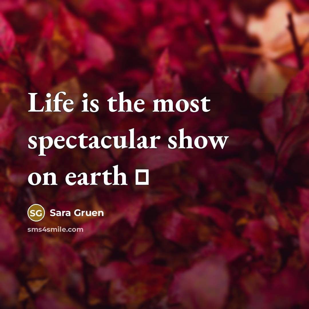 “Life is the most spectacular show on earth ♥” quote by Sara Gruen