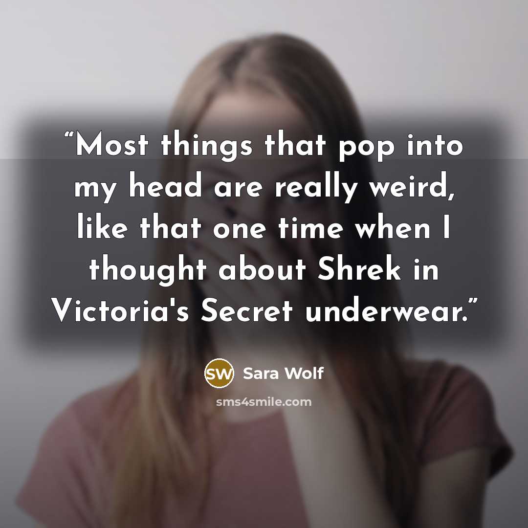 “Most things that pop into my head are really weird, like that one time when I thought about Shrek in Victoria's Secret underwear.” quote by Sara Wolf