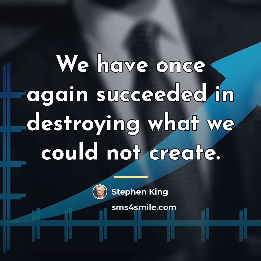 “We have once again succeeded in destroying what we could…” quote by Stephen King