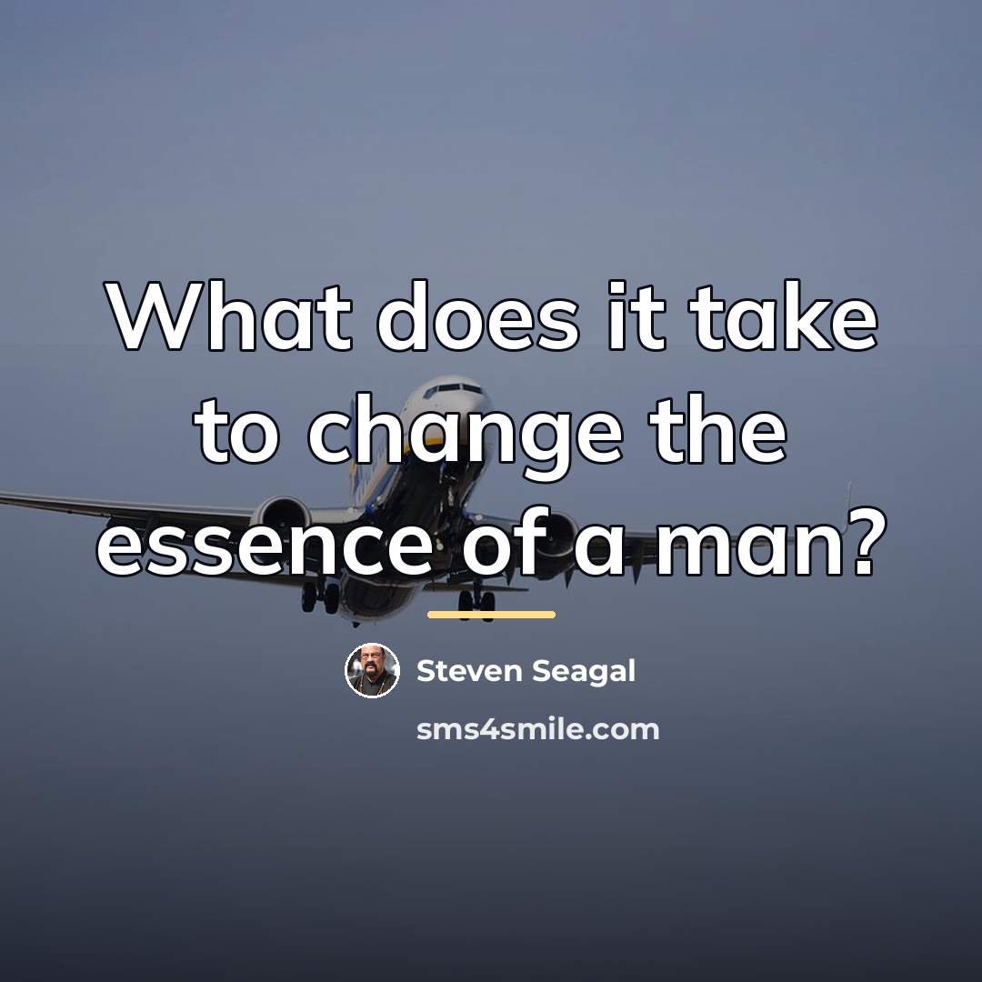 “What does it take to change the essence of a…” quote by Steven Seagal