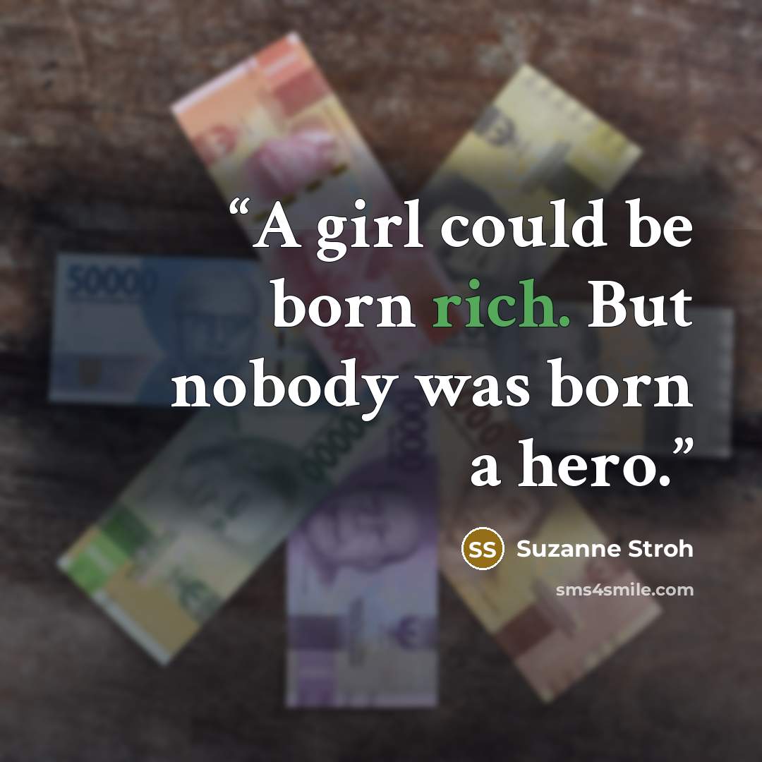 “A girl could be born rich. But nobody was born a hero.” quote by Suzanne Stroh