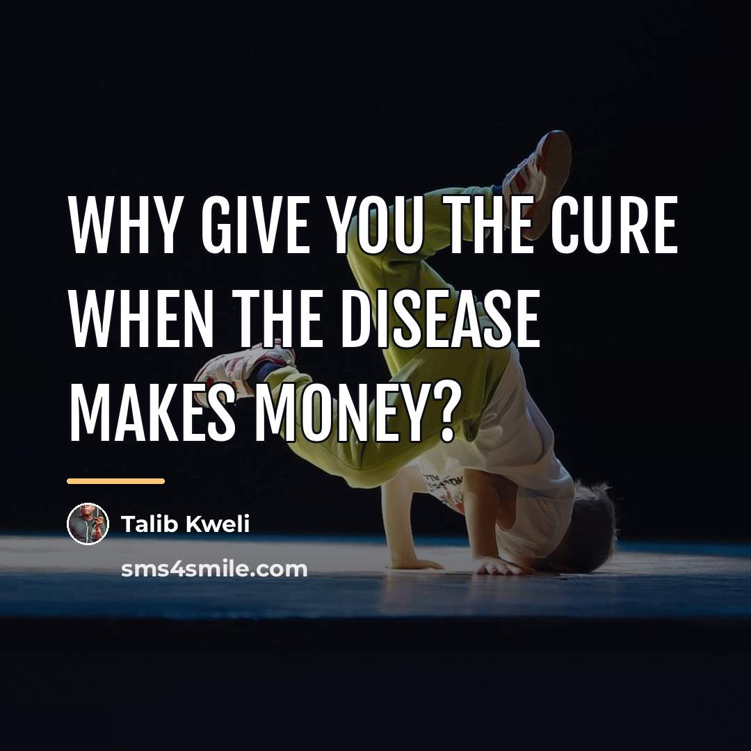 “Why give you the cure when the disease makes money?…” quote by Talib Kweli