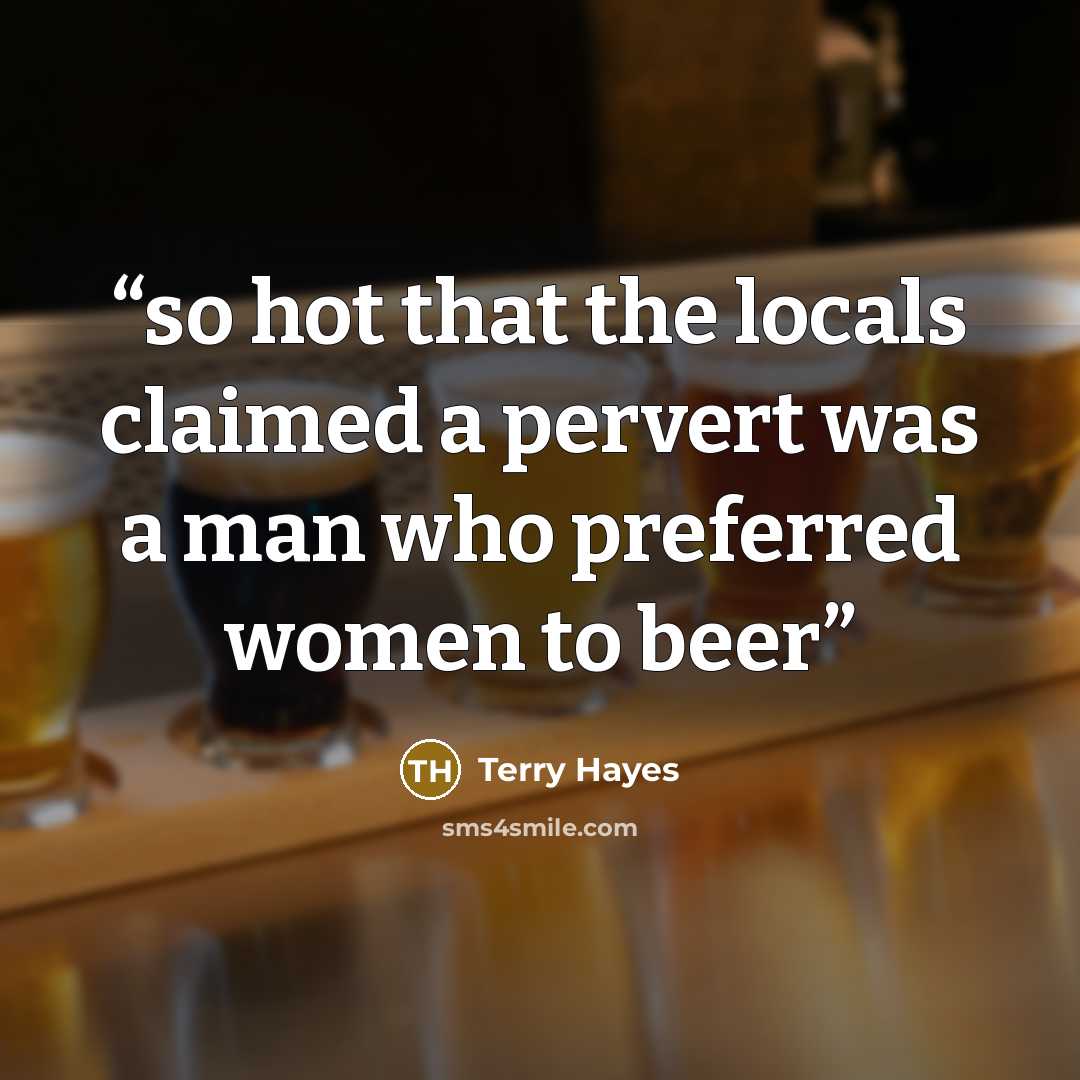 “so hot that the locals claimed a pervert was a man who preferred women to beer” quote by Terry Hayes