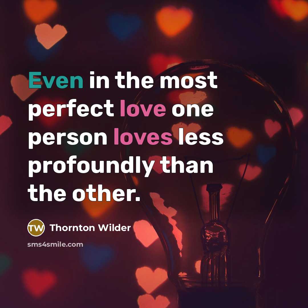 “Even in the most perfect love one person loves less…” quote by Thornton Wilder