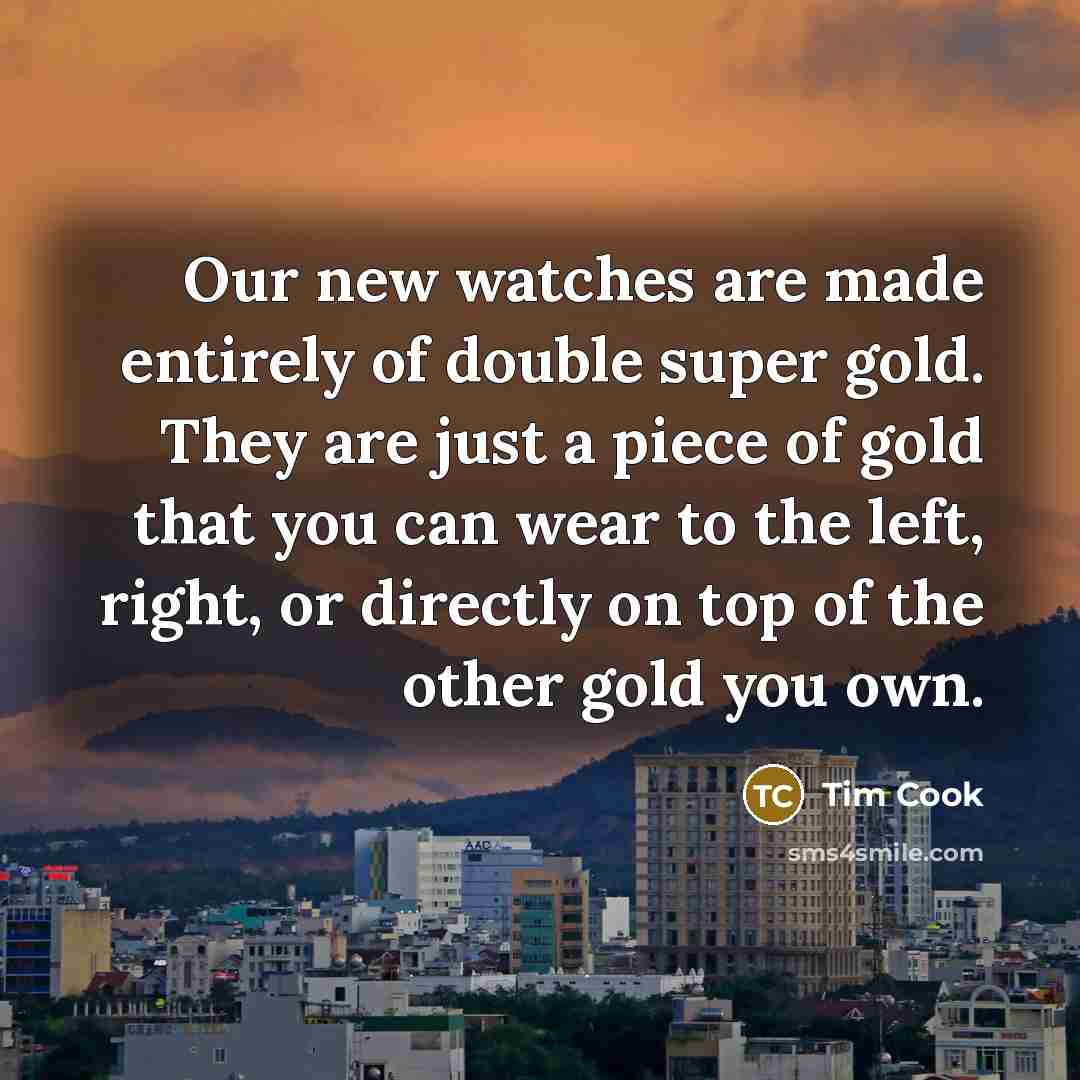 “Our new watches are made entirely of double super gold.…” quote by Tim Cook