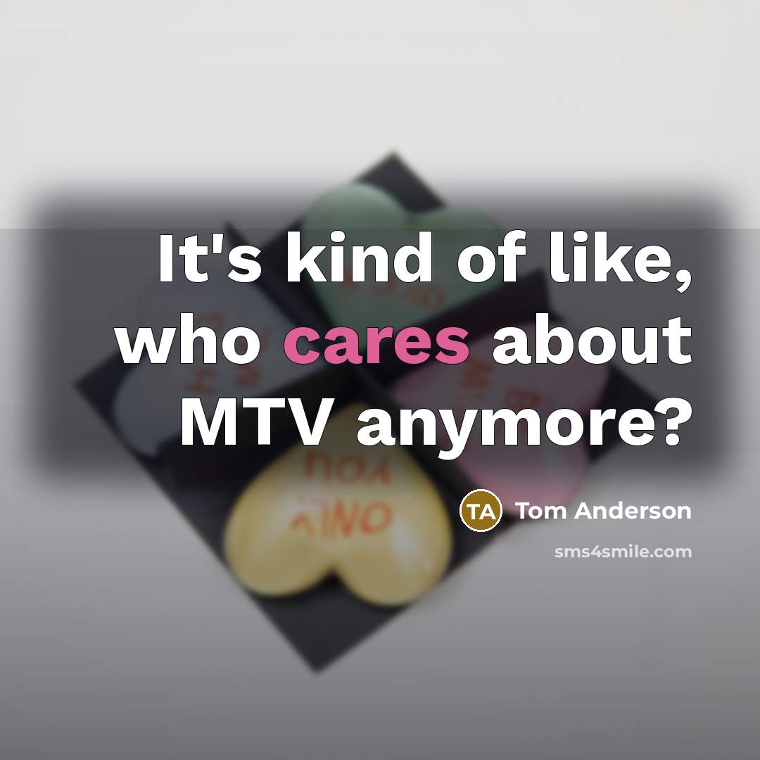 “It's kind of like, who cares about MTV anymore?…” quote by Tom Anderson