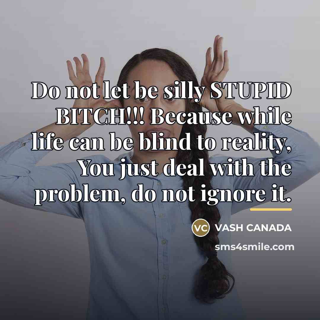 “Do not let be silly STUPID BITCH!!! Because while life…” quote by VASH CANADA
