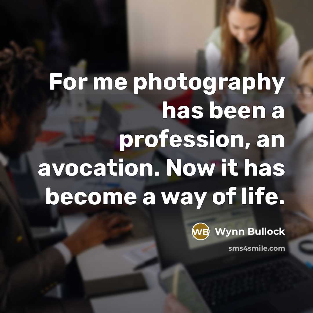 “For me photography has been a profession, an avocation. Now…” quote by Wynn Bullock