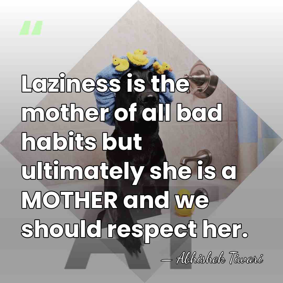 Laziness is the mother of all bad habits but ultimately she is&hellip; - Abhishek Tiwari