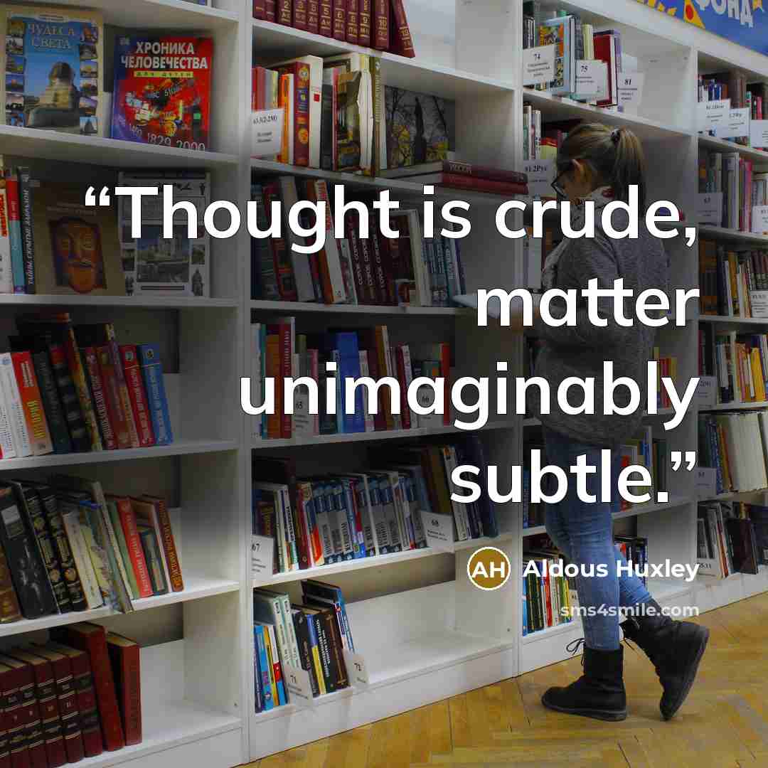 “Thought is crude, matter unimaginably subtle.” quote by Aldous Huxley