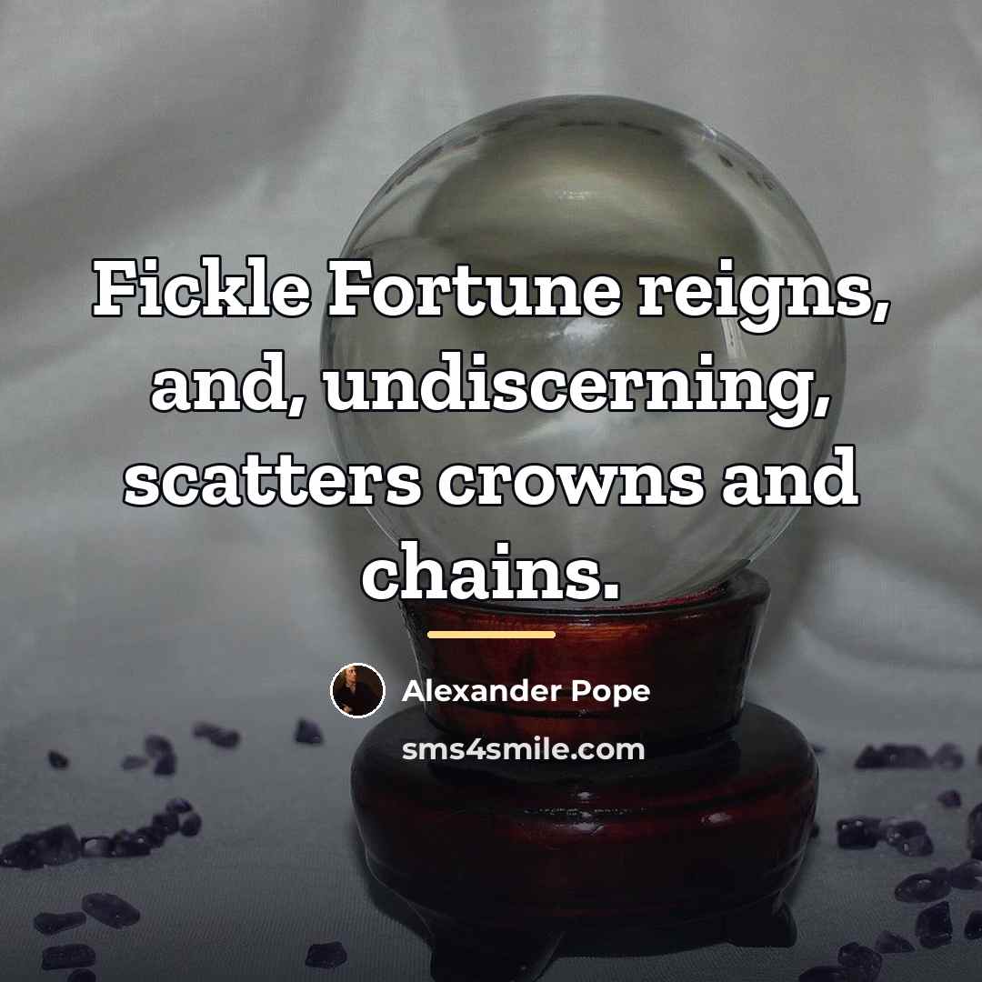 “Fickle Fortune reigns, and, undiscerning, scatters crowns and chains.…” quote by Alexander Pope