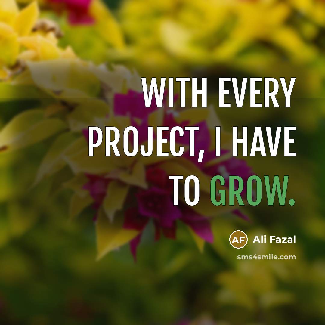 “With every project, I have to grow.…” quote by Ali Fazal