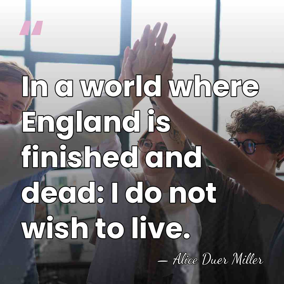 In a world where England is finished and dead: I do not&hellip; - Alice Duer Miller