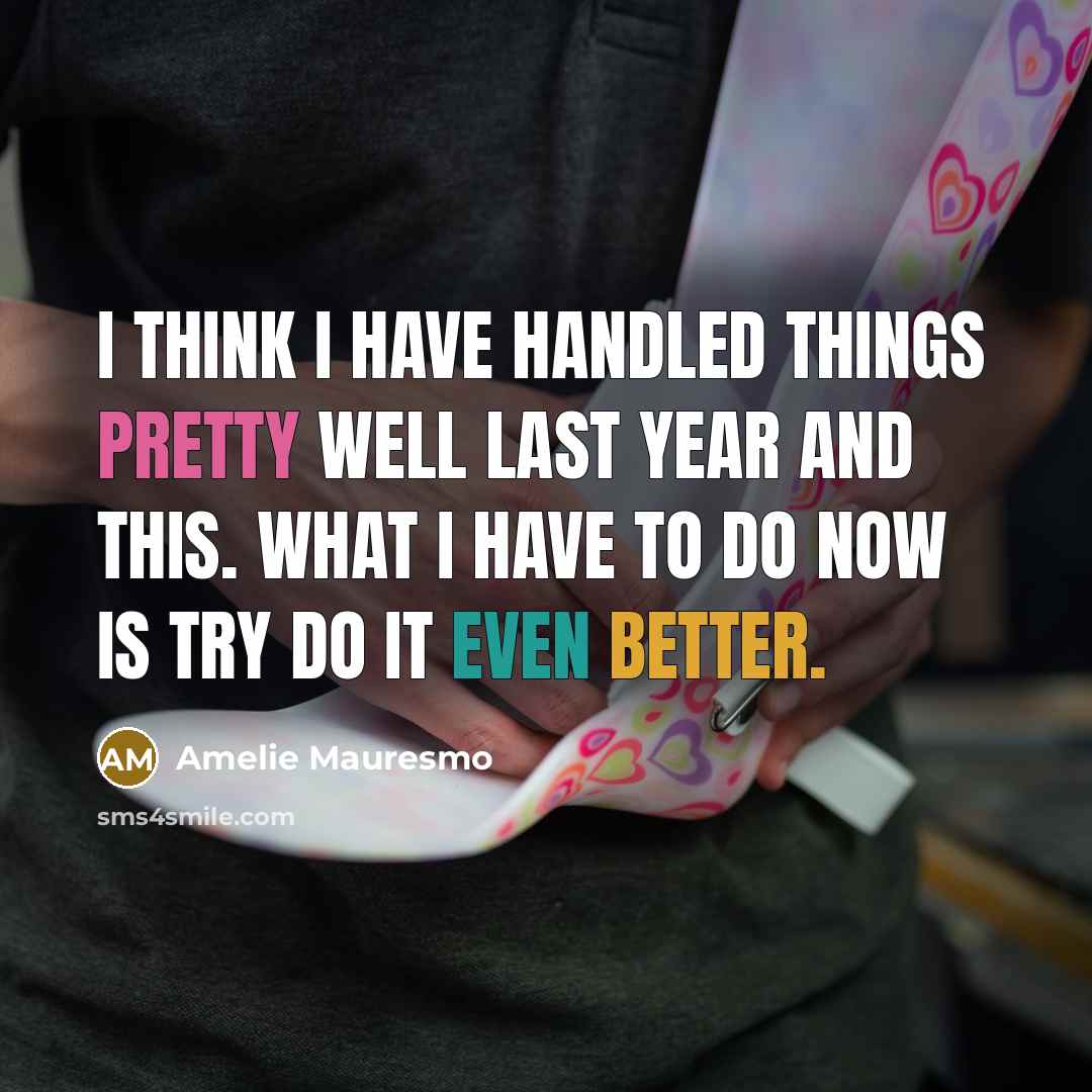 “I think I have handled things pretty well last year and this. What I have to do now is try do it even better.” quote by Amelie Mauresmo
