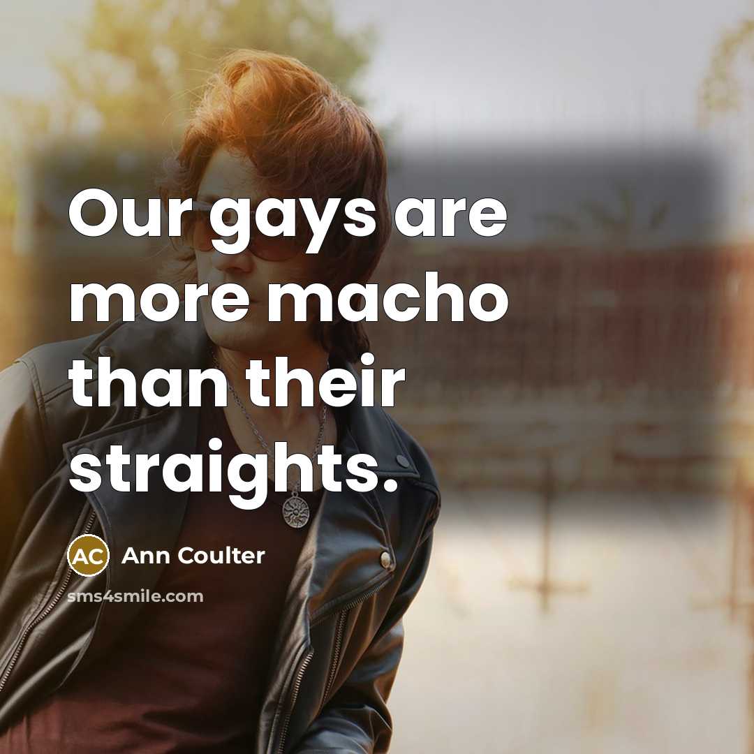 “Our gays are more macho than their straights.…” quote by Ann Coulter