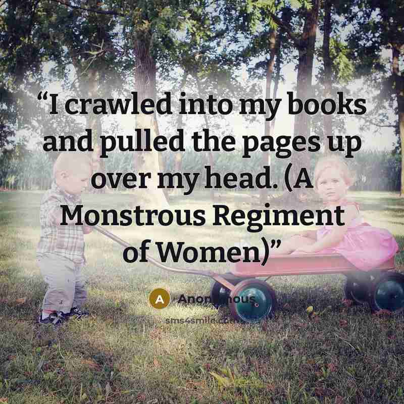 “I crawled into my books and pulled the pages up over my head. (A Monstrous Regiment of Women)” quote by Anonymous