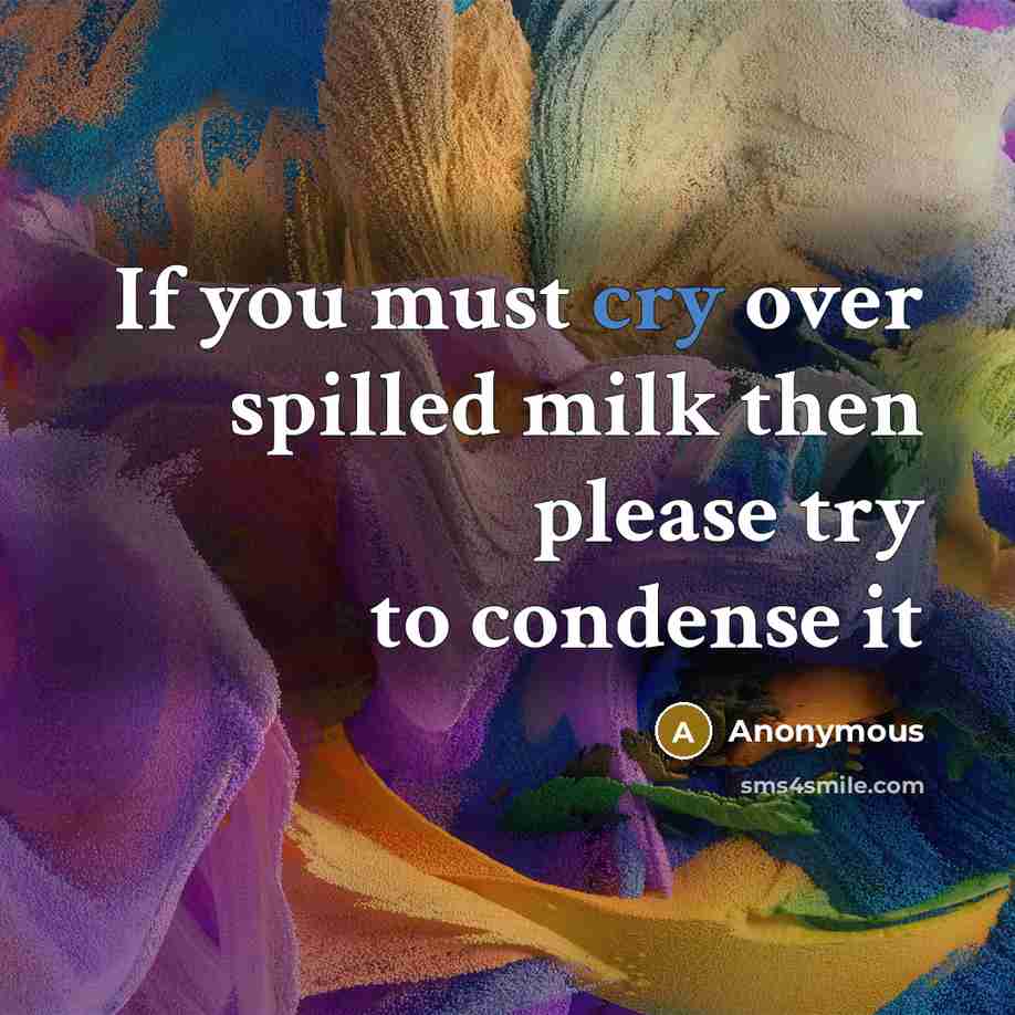 “If you must cry over spilled milk then please try to condense it” quote by Anonymous