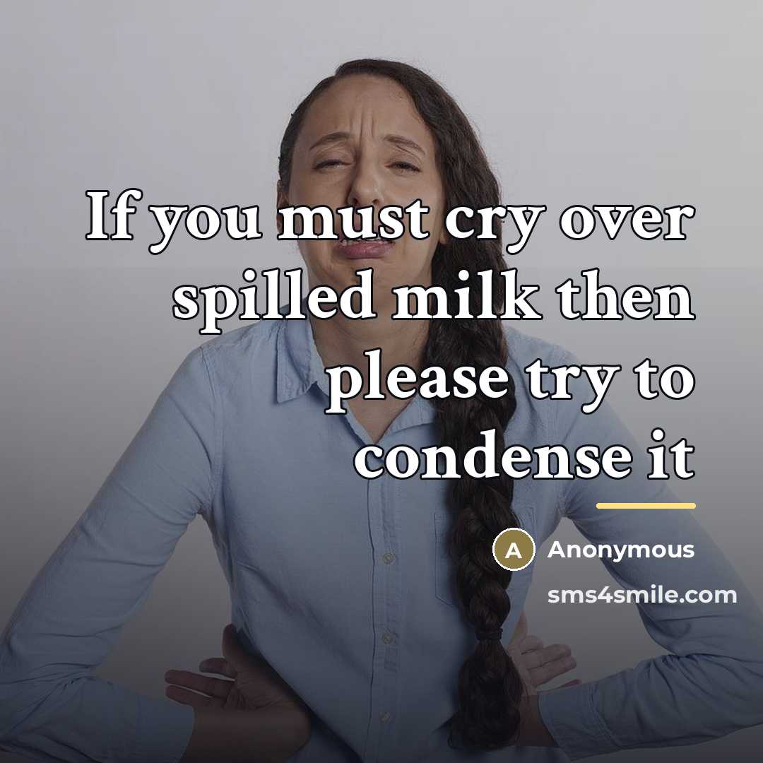 “If you must cry over spilled milk then please try…” quote by Anonymous