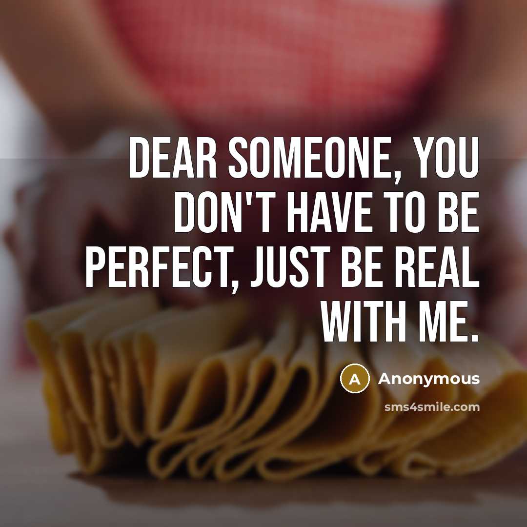 “Dear Someone, You don't have to be perfect, just be real with me.” quote by Anonymous