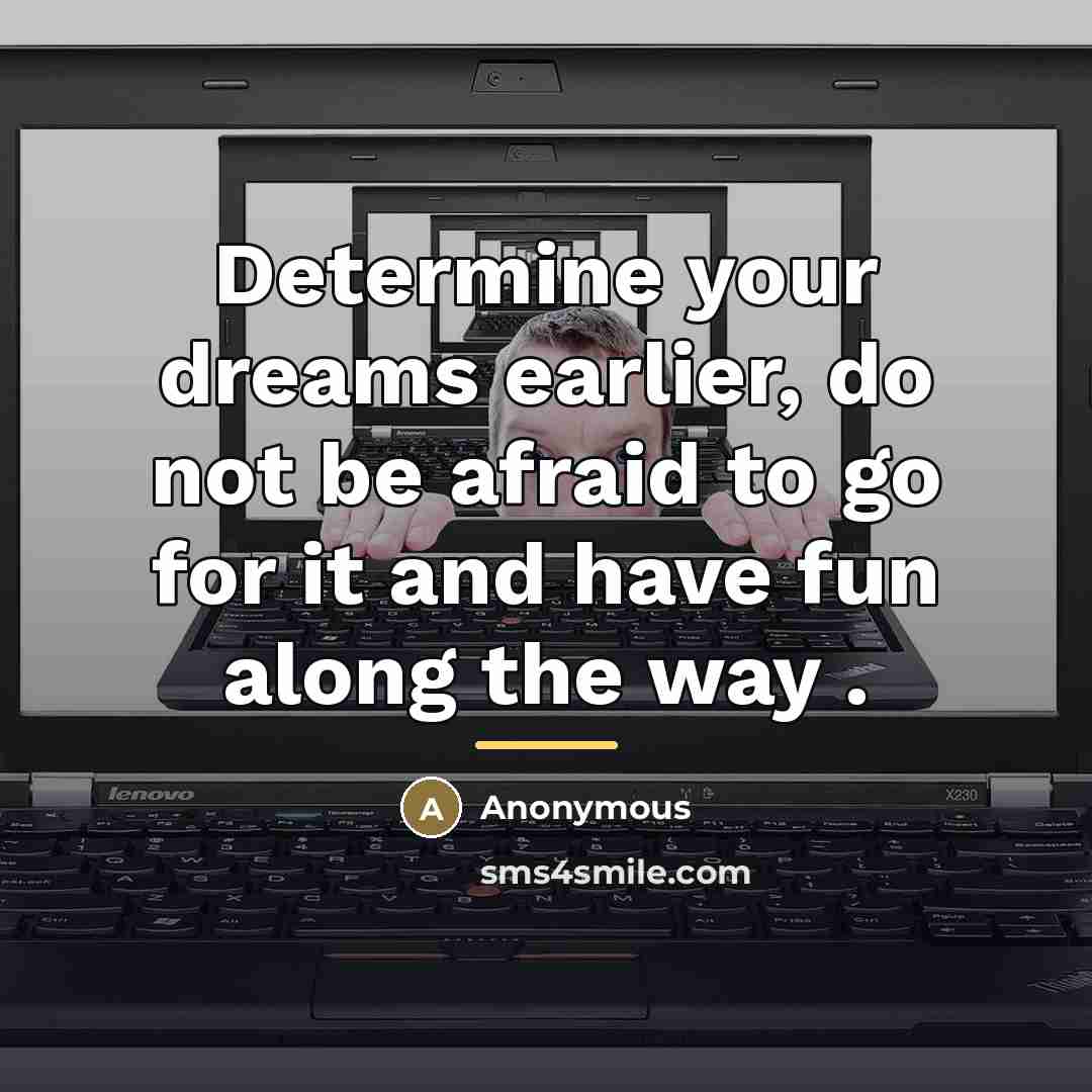 “Determine your dreams earlier, do not be afraid to go…” quote by Anonymous