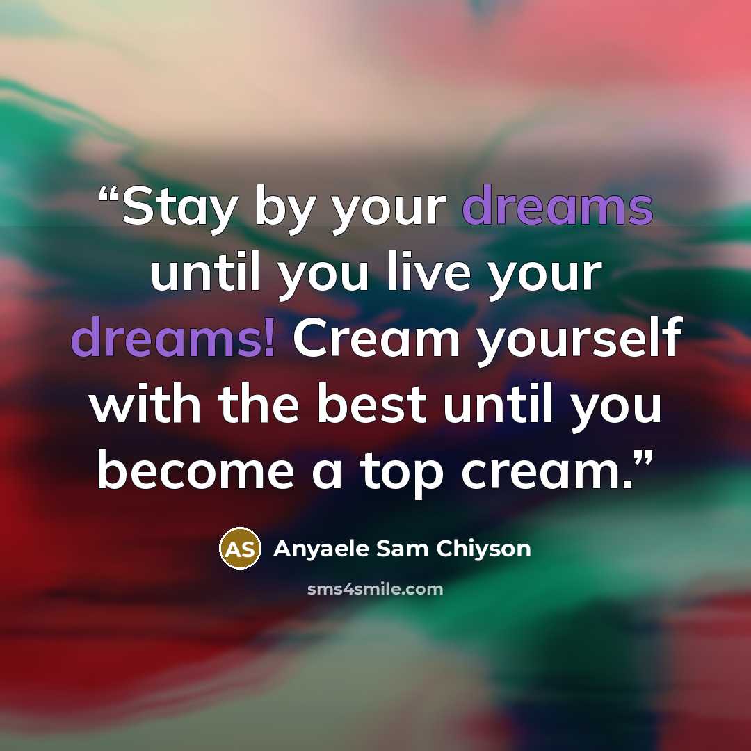 “Stay by your dreams until you live your dreams! Cream yourself with the best until you become a top cream.” quote by Anyaele Sam Chiyson