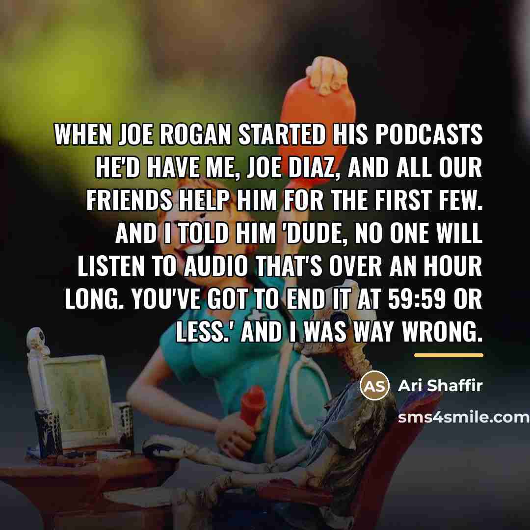 “When Joe Rogan started his podcasts he'd have me, Joe…” quote by Ari Shaffir