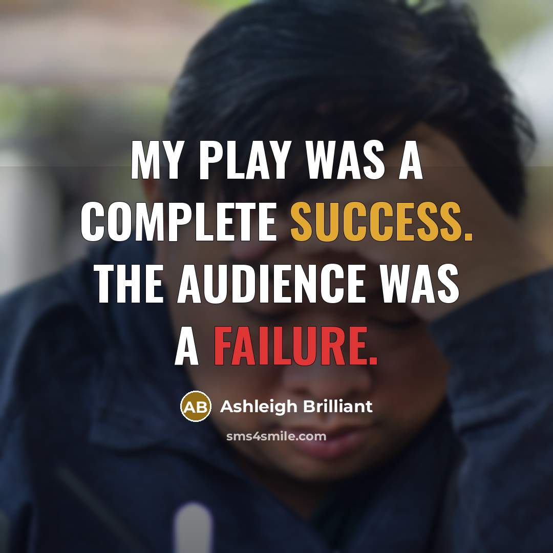 “My play was a complete success. The audience was a failure.” quote by Ashleigh Brilliant