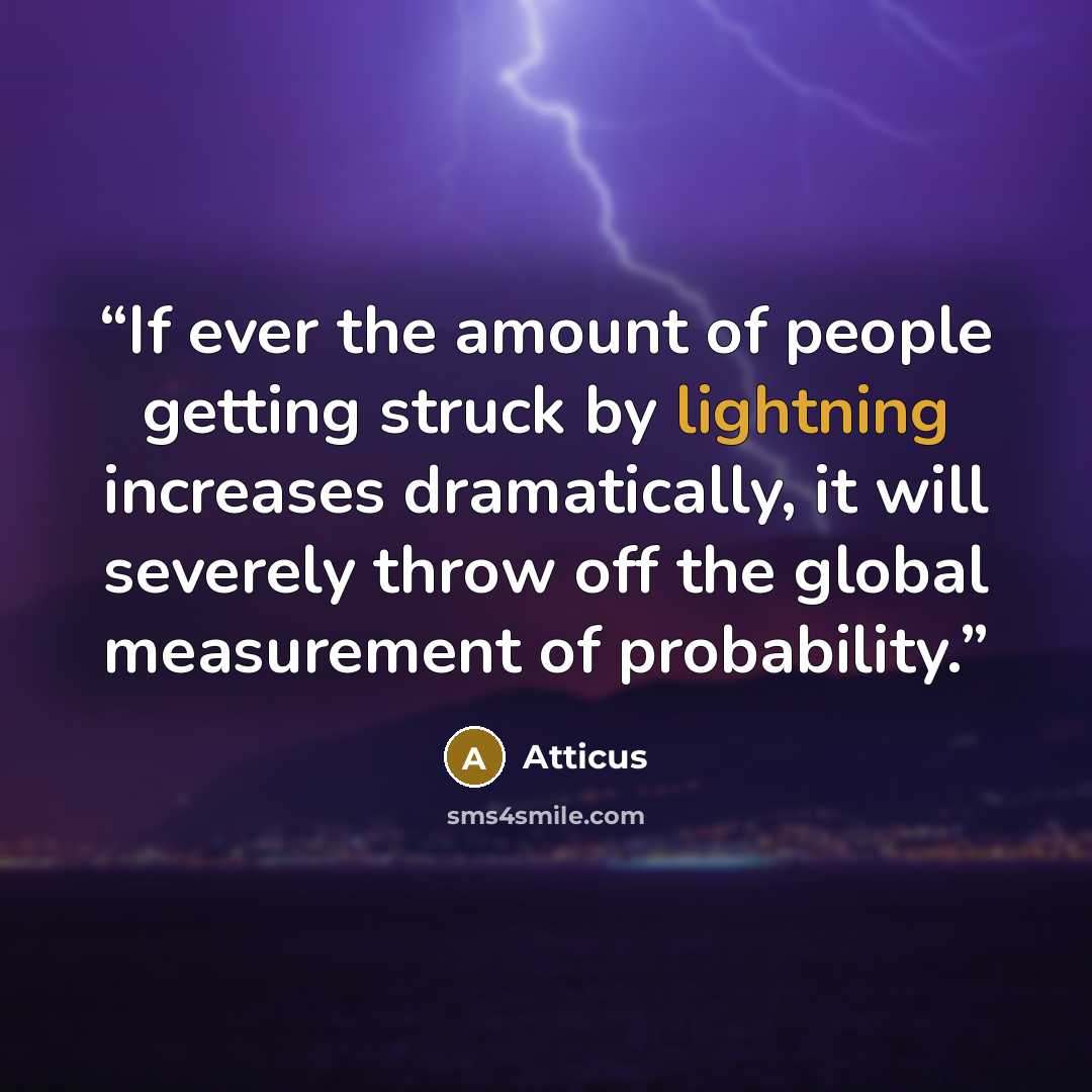 “If ever the amount of people getting struck by lightning increases dramatically, it will severely throw off the global measurement of probability.” quote by Atticus
