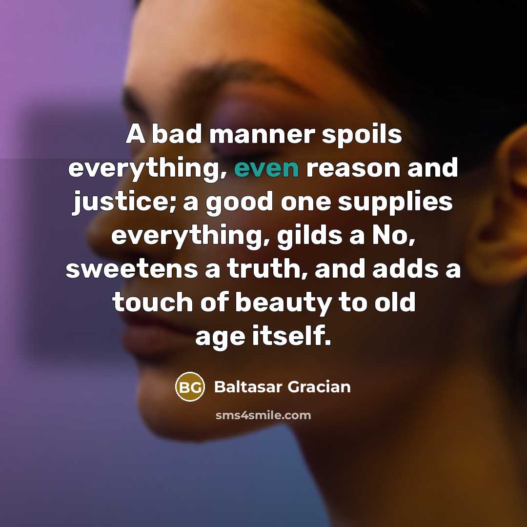 “A bad manner spoils everything, even reason and justice; a…” quote by Baltasar Gracian