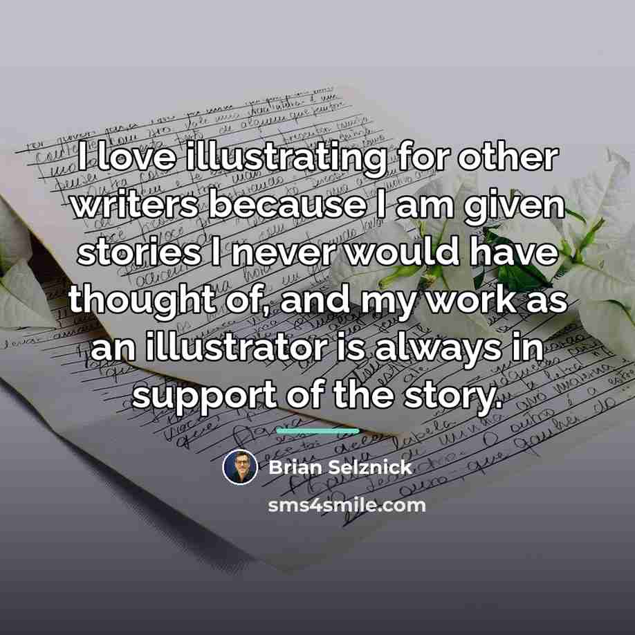 “I love illustrating for other writers because I am given…” quote by Brian Selznick