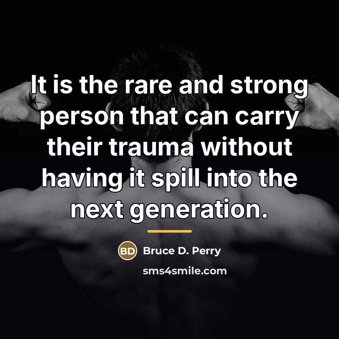 “It is the rare and strong person that can carry…” quote by Bruce D. Perry