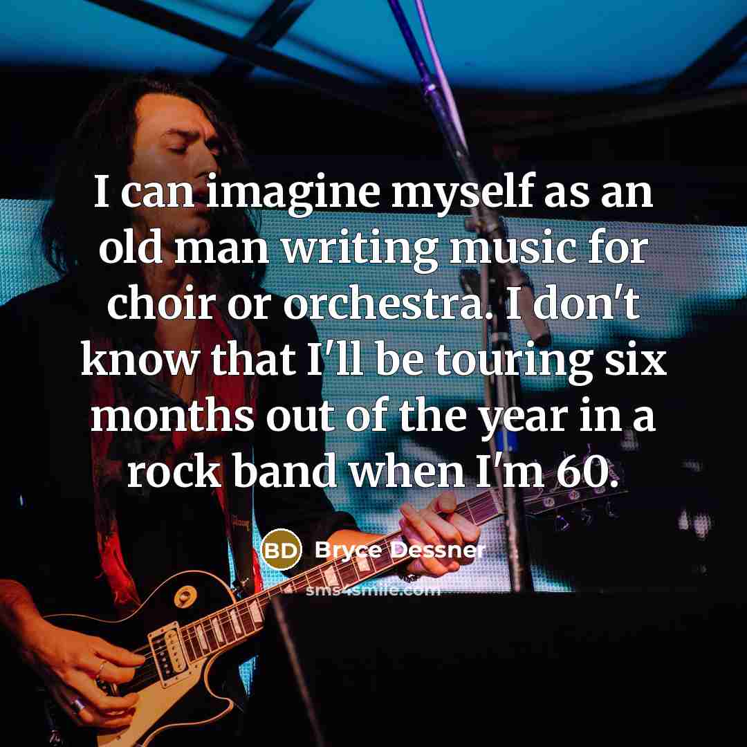 “I can imagine myself as an old man writing music…” quote by Bryce Dessner