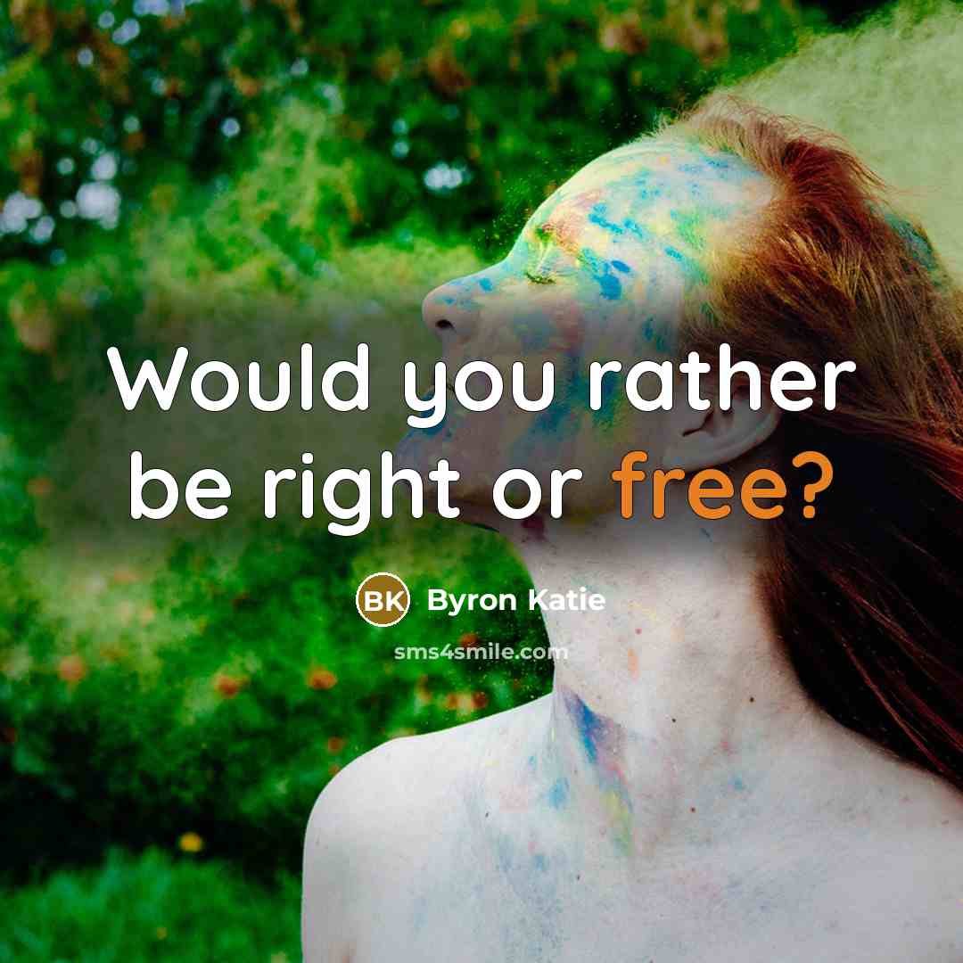 “Would you rather be right or free?…” quote by Byron Katie