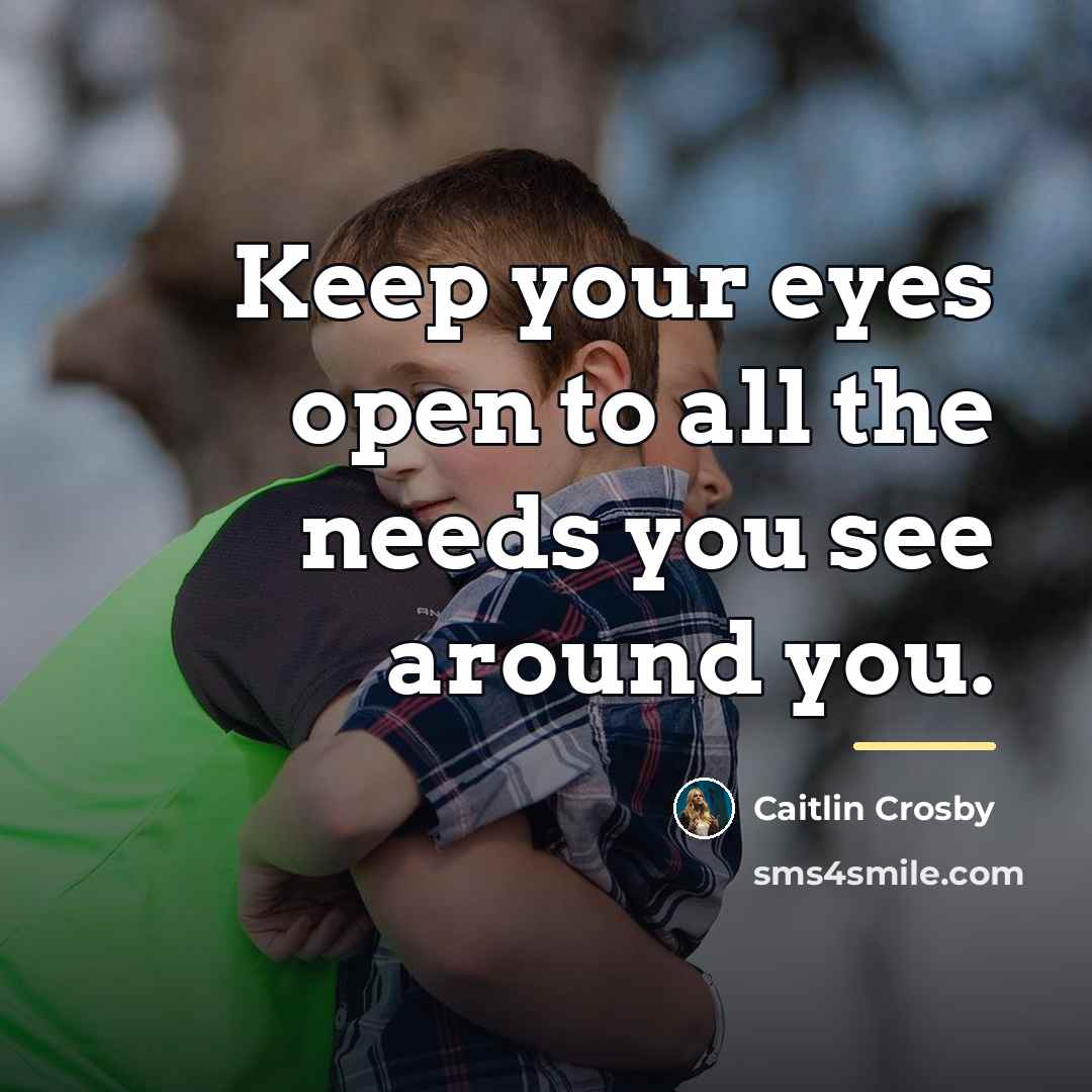 “Keep your eyes open to all the needs you see…” quote by Caitlin Crosby
